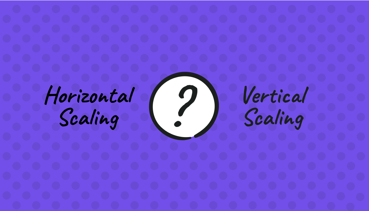 Horizontal Vs. Vertical Scaling: Which One Should You Choose?